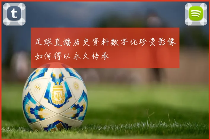 足球直播历史资料数字化珍贵影像如何得以永久传承